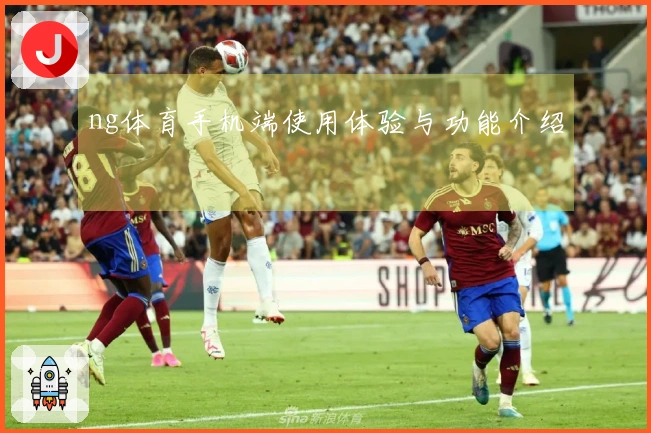 ng体育手机端使用体验与功能介绍