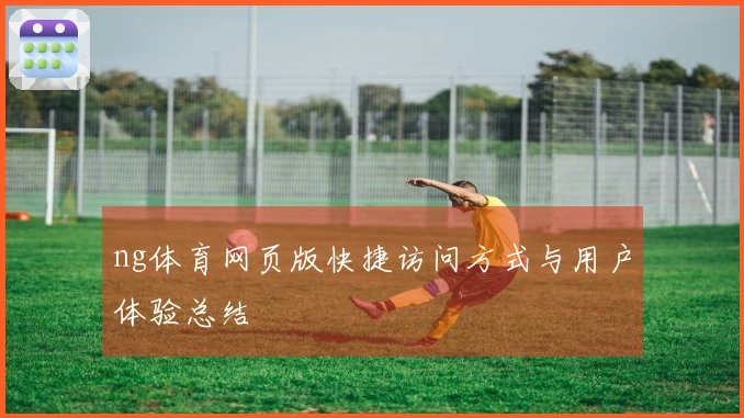 ng体育网页版快捷访问方式与用户体验总结