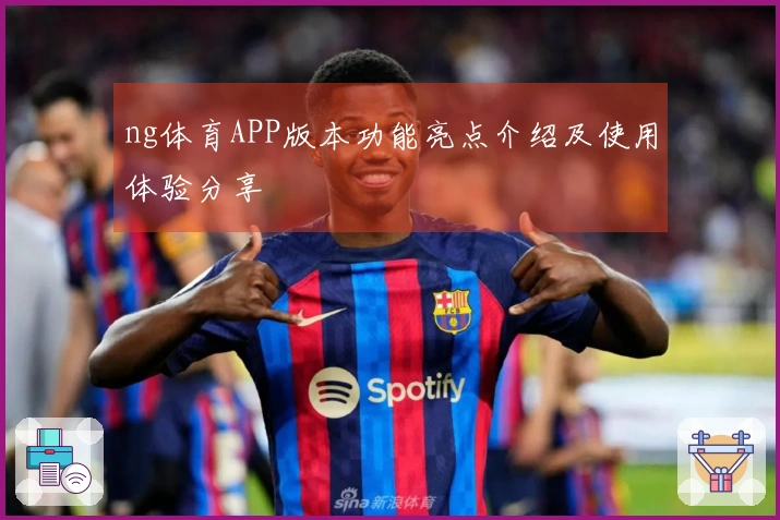 ng体育APP版本功能亮点介绍及使用体验分享