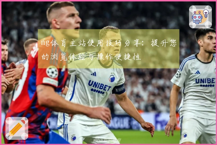 ng体育主站使用技巧分享：提升您的浏览体验与操作便捷性