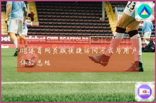 ng体育网页版快捷访问方式与用户体验总结