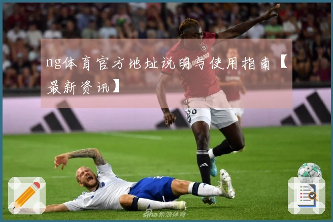 ng体育官方地址说明与使用指南【最新资讯】