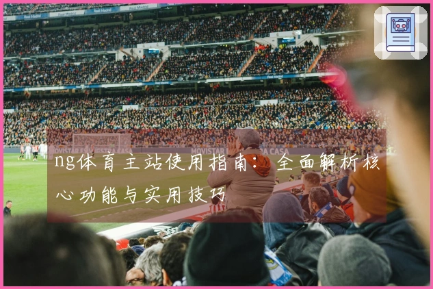 ng体育主站使用指南:全面解析核心功能与实用技巧