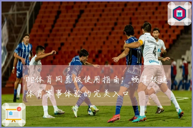 ng体育网页版使用指南：畅享极速体育赛事体验的完美入口
