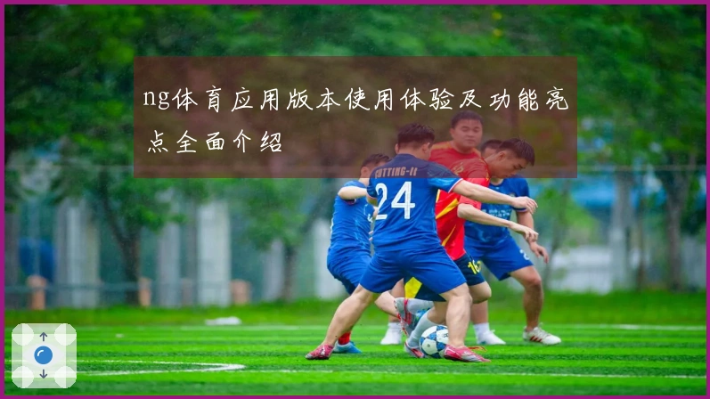 ng体育应用版本使用体验及功能亮点全面介绍